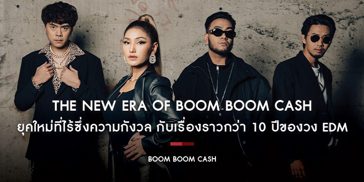 BOOM BOOM CASH : The New Era of BOOM BOOM CASH ยุคใหม่ที่ไร้ซึ่งความกังวล กับเรื่องราวกว่า 10 ปีที่พวกเขายังคงการเล่นดนตรี EDM
